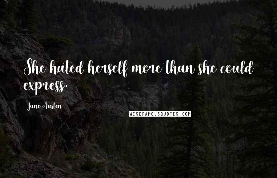 Jane Austen Quotes: She hated herself more than she could express.
