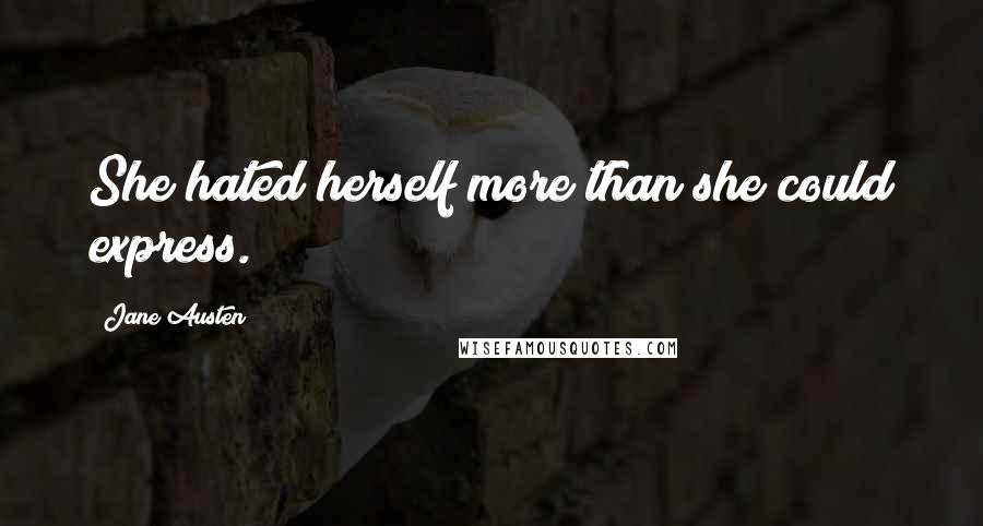 Jane Austen Quotes: She hated herself more than she could express.