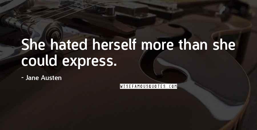 Jane Austen Quotes: She hated herself more than she could express.