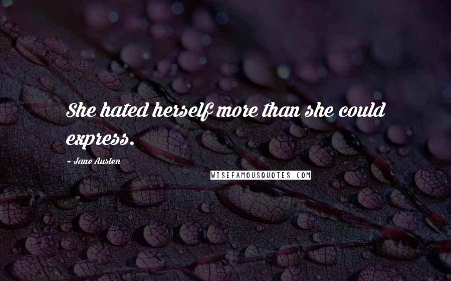 Jane Austen Quotes: She hated herself more than she could express.