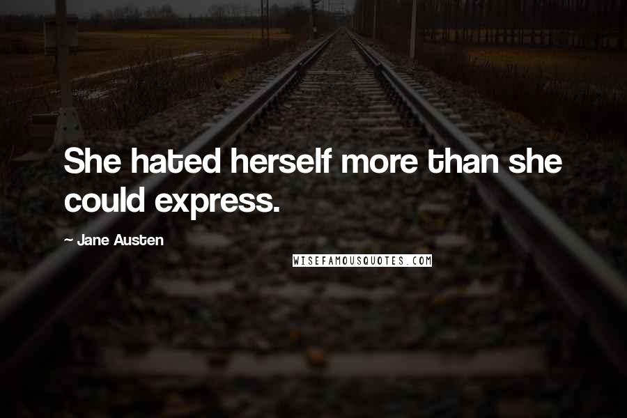 Jane Austen Quotes: She hated herself more than she could express.