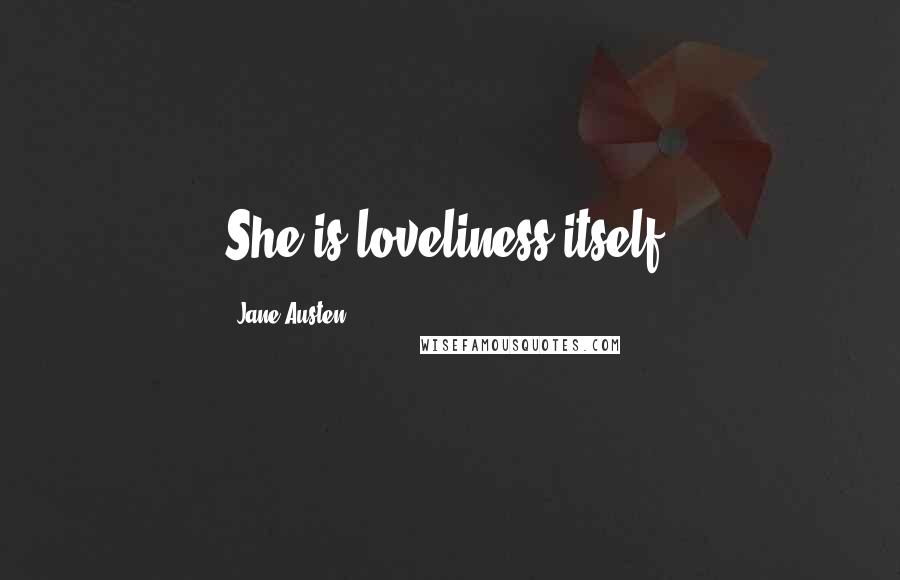 Jane Austen Quotes: She is loveliness itself.