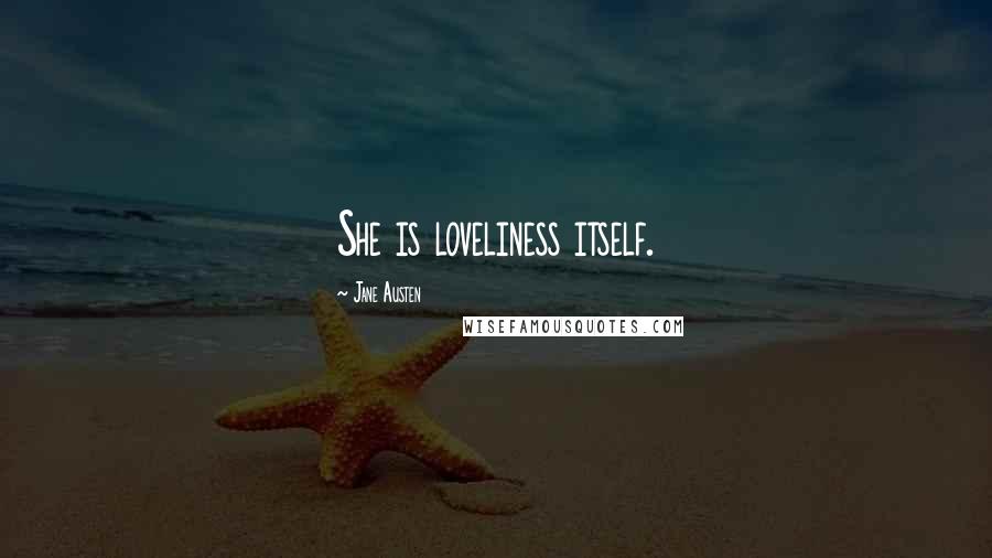 Jane Austen Quotes: She is loveliness itself.