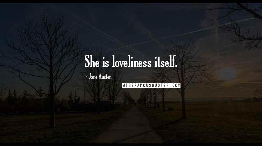 Jane Austen Quotes: She is loveliness itself.