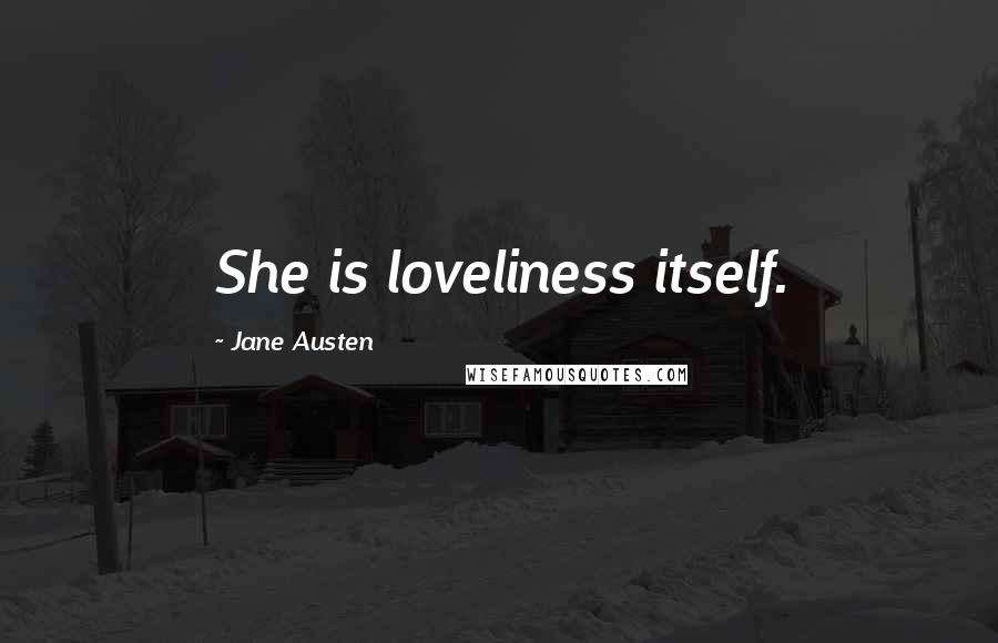 Jane Austen Quotes: She is loveliness itself.