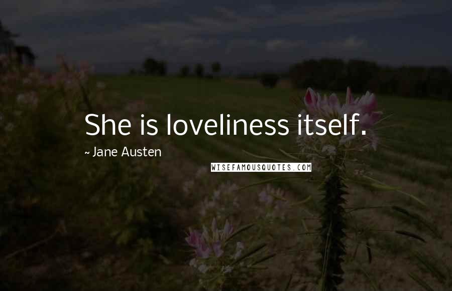 Jane Austen Quotes: She is loveliness itself.
