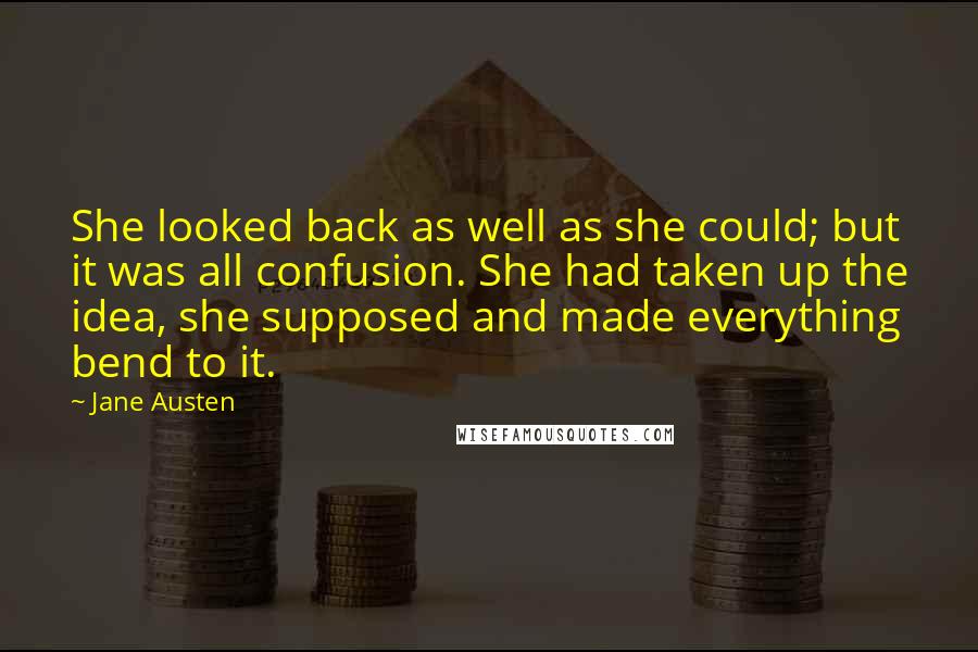 Jane Austen Quotes: She looked back as well as she could; but it was all confusion. She had taken up the idea, she supposed and made everything bend to it.