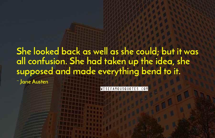 Jane Austen Quotes: She looked back as well as she could; but it was all confusion. She had taken up the idea, she supposed and made everything bend to it.