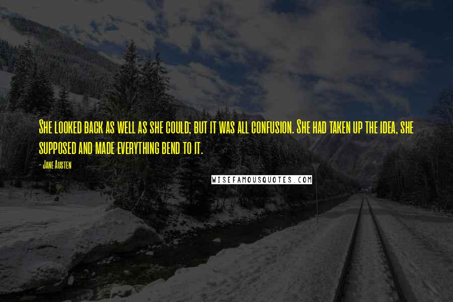 Jane Austen Quotes: She looked back as well as she could; but it was all confusion. She had taken up the idea, she supposed and made everything bend to it.