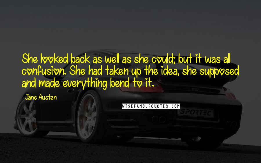 Jane Austen Quotes: She looked back as well as she could; but it was all confusion. She had taken up the idea, she supposed and made everything bend to it.