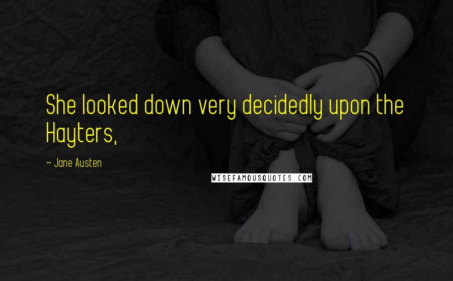 Jane Austen Quotes: She looked down very decidedly upon the Hayters,