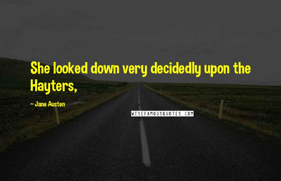 Jane Austen Quotes: She looked down very decidedly upon the Hayters,