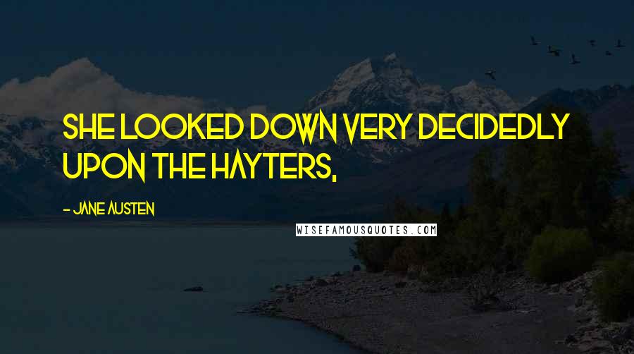 Jane Austen Quotes: She looked down very decidedly upon the Hayters,