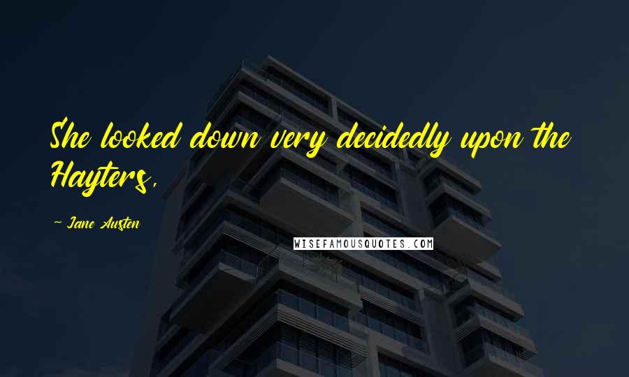 Jane Austen Quotes: She looked down very decidedly upon the Hayters,