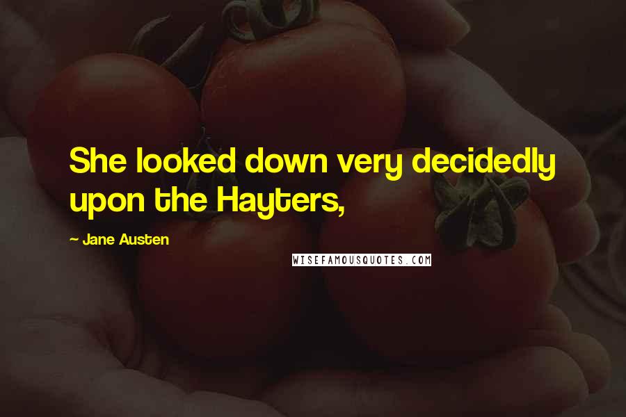 Jane Austen Quotes: She looked down very decidedly upon the Hayters,