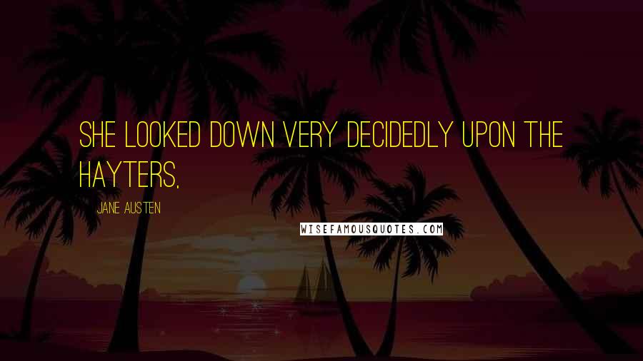 Jane Austen Quotes: She looked down very decidedly upon the Hayters,