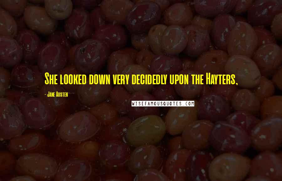 Jane Austen Quotes: She looked down very decidedly upon the Hayters,