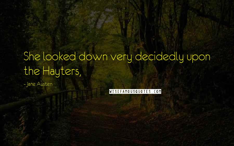 Jane Austen Quotes: She looked down very decidedly upon the Hayters,