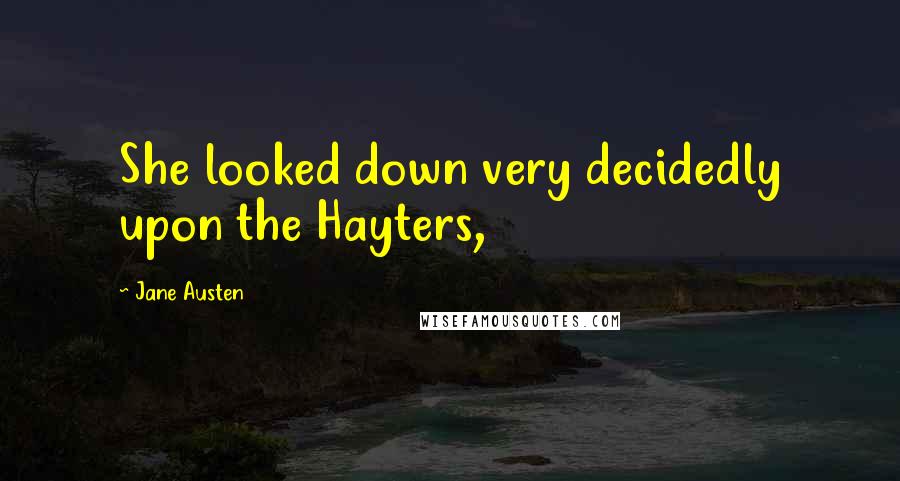 Jane Austen Quotes: She looked down very decidedly upon the Hayters,