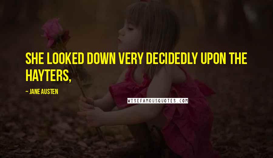 Jane Austen Quotes: She looked down very decidedly upon the Hayters,