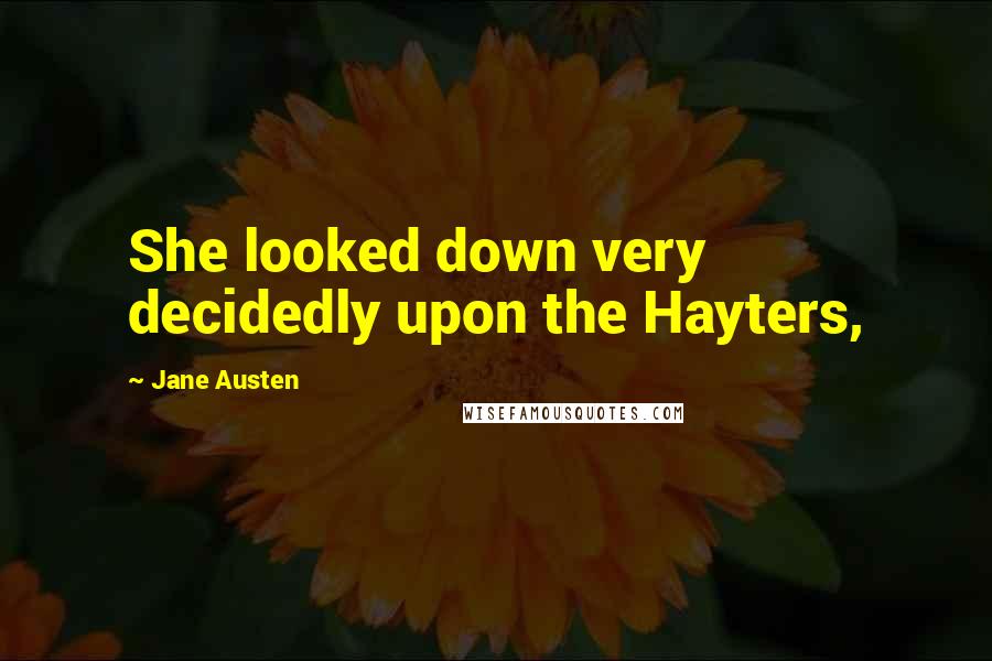 Jane Austen Quotes: She looked down very decidedly upon the Hayters,