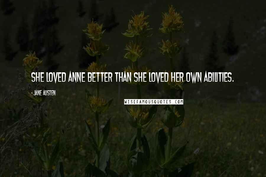 Jane Austen Quotes: She loved Anne better than she loved her own abilities.