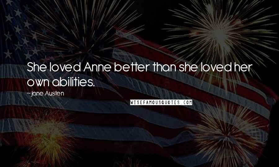 Jane Austen Quotes: She loved Anne better than she loved her own abilities.