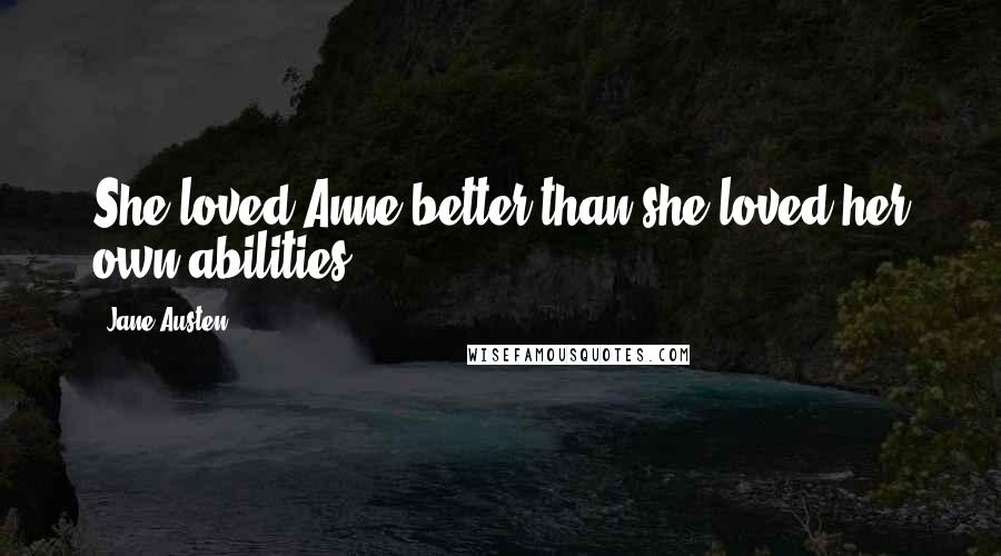 Jane Austen Quotes: She loved Anne better than she loved her own abilities.