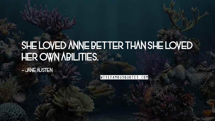 Jane Austen Quotes: She loved Anne better than she loved her own abilities.