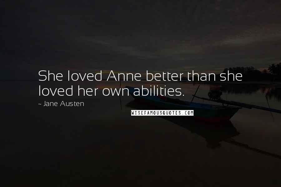 Jane Austen Quotes: She loved Anne better than she loved her own abilities.