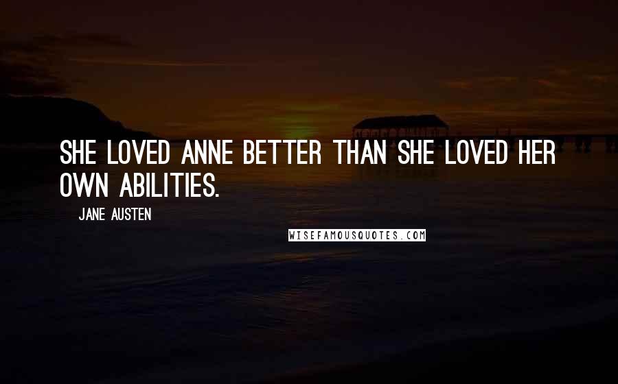 Jane Austen Quotes: She loved Anne better than she loved her own abilities.