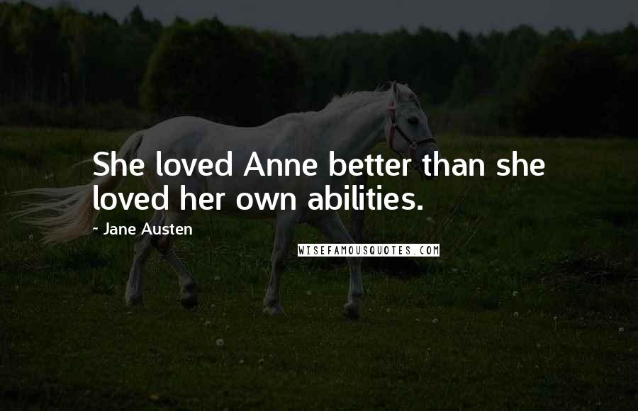 Jane Austen Quotes: She loved Anne better than she loved her own abilities.