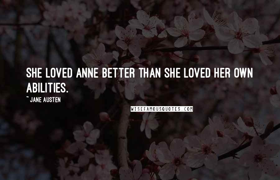 Jane Austen Quotes: She loved Anne better than she loved her own abilities.