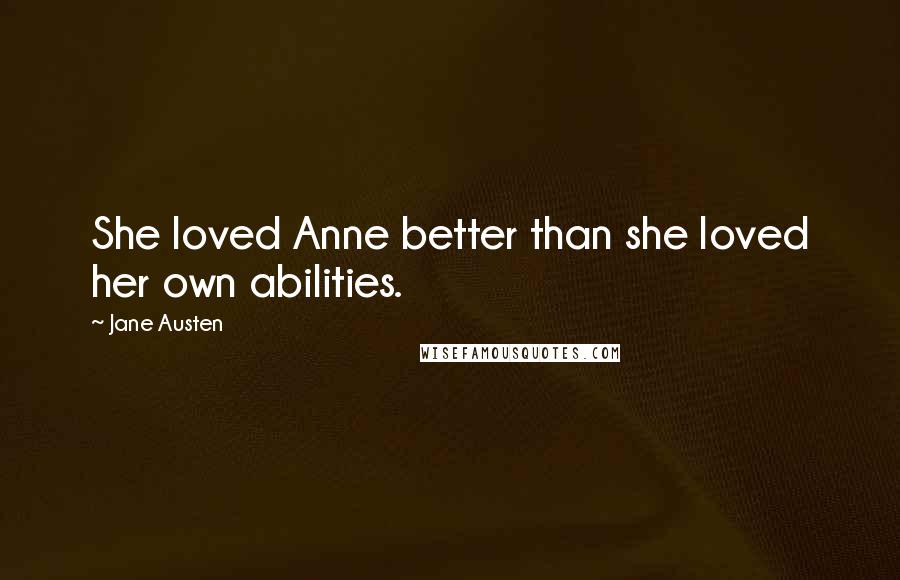 Jane Austen Quotes: She loved Anne better than she loved her own abilities.