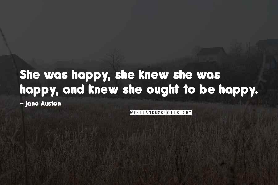 Jane Austen Quotes: She was happy, she knew she was happy, and knew she ought to be happy.