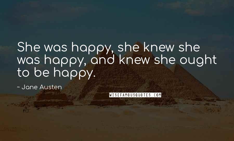 Jane Austen Quotes: She was happy, she knew she was happy, and knew she ought to be happy.