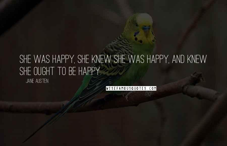 Jane Austen Quotes: She was happy, she knew she was happy, and knew she ought to be happy.