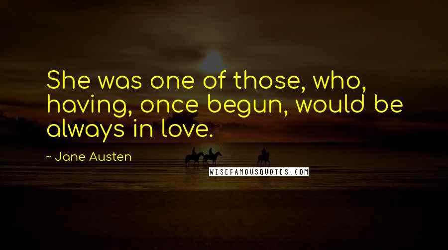 Jane Austen Quotes: She was one of those, who, having, once begun, would be always in love.