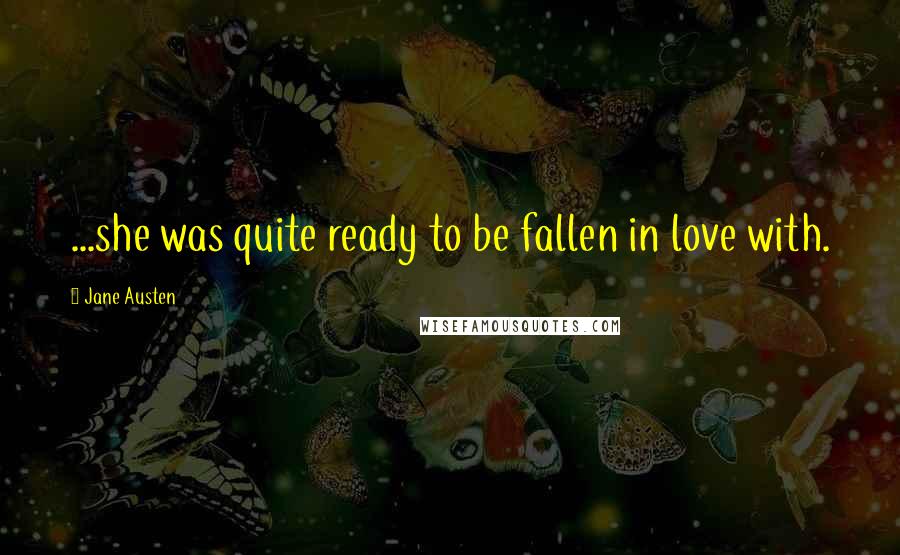 Jane Austen Quotes: ...she was quite ready to be fallen in love with.