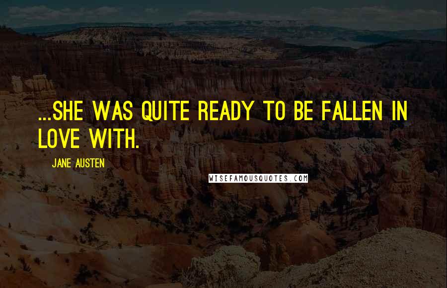 Jane Austen Quotes: ...she was quite ready to be fallen in love with.