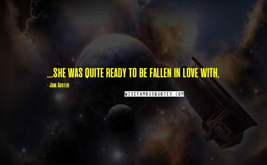 Jane Austen Quotes: ...she was quite ready to be fallen in love with.