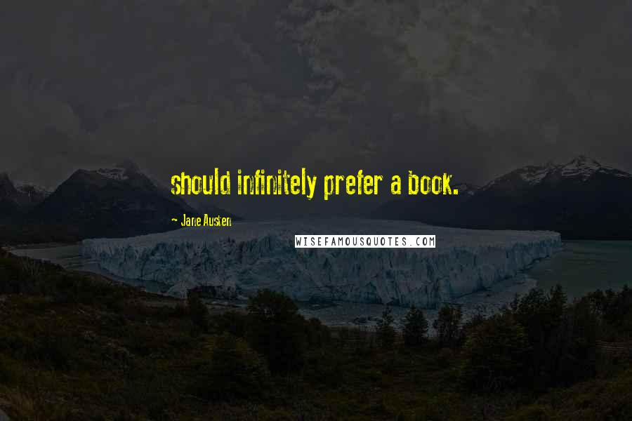 Jane Austen Quotes: should infinitely prefer a book.