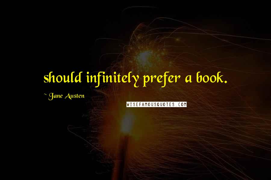 Jane Austen Quotes: should infinitely prefer a book.