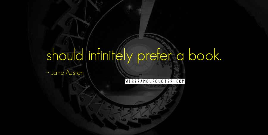 Jane Austen Quotes: should infinitely prefer a book.