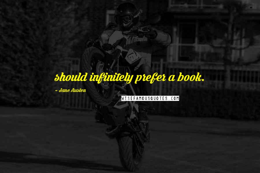 Jane Austen Quotes: should infinitely prefer a book.