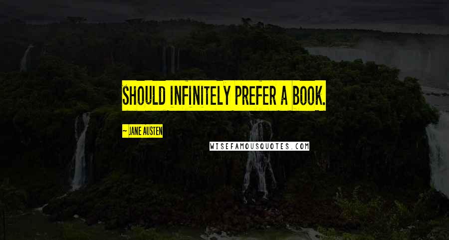 Jane Austen Quotes: should infinitely prefer a book.