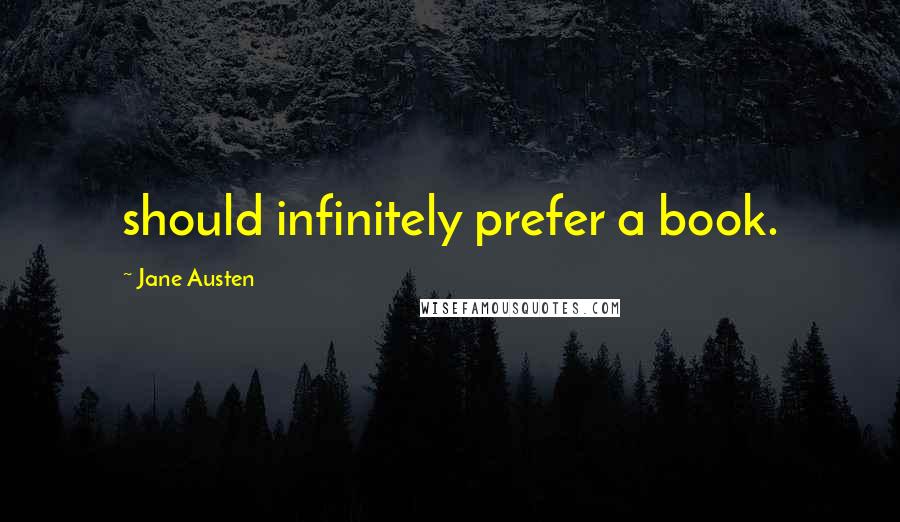 Jane Austen Quotes: should infinitely prefer a book.