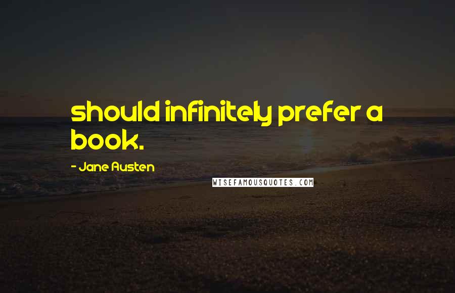 Jane Austen Quotes: should infinitely prefer a book.