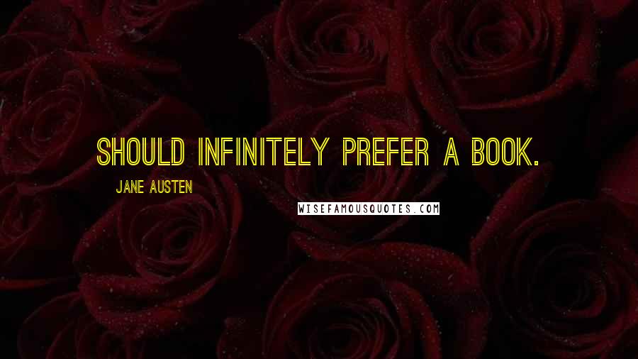 Jane Austen Quotes: should infinitely prefer a book.