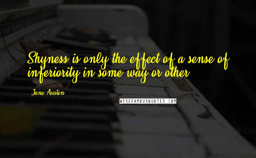 Jane Austen Quotes: Shyness is only the effect of a sense of inferiority in some way or other.